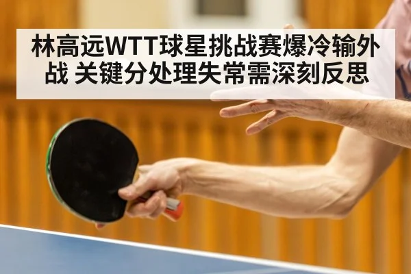 林高远WTT球星挑战赛爆冷输外战 关键分处理失常需深刻反思